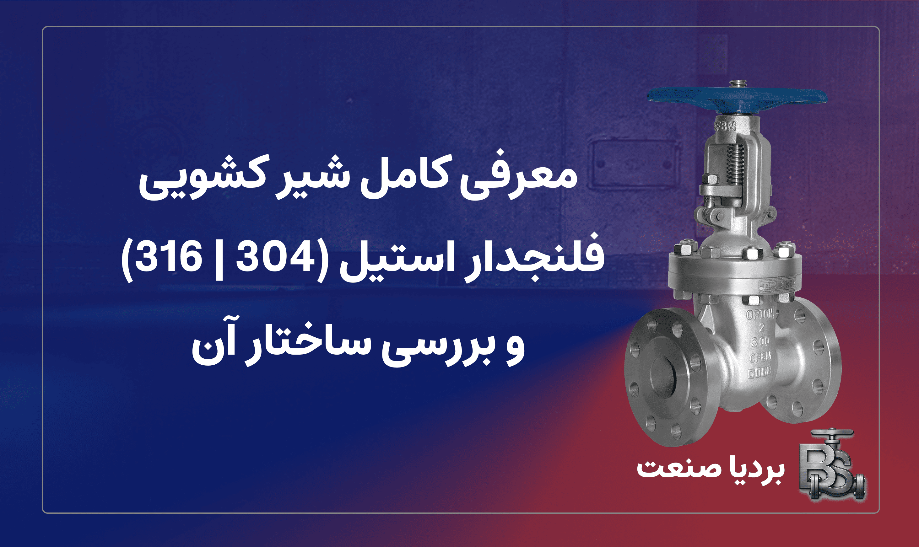 معرفی کامل شیر کشویی فلنجدار استیل (304 | 316) و بررسی ساختار آن